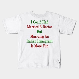 I Could Had Married A Doctor But Marrying An Italian Immigrant Is More Fun Kids T-Shirt